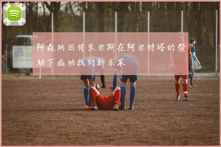 阿森纳旧将朱尔斯在阿尔特塔的帮助下成功找到新东家