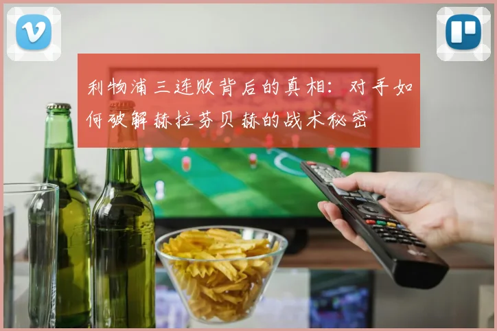 利物浦三连败背后的真相：对手如何破解赫拉芬贝赫的战术秘密