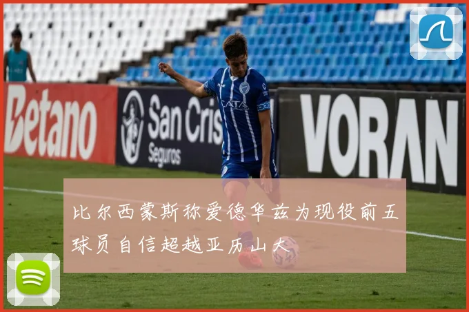 比尔西蒙斯称爱德华兹为现役前五球员自信超越亚历山大