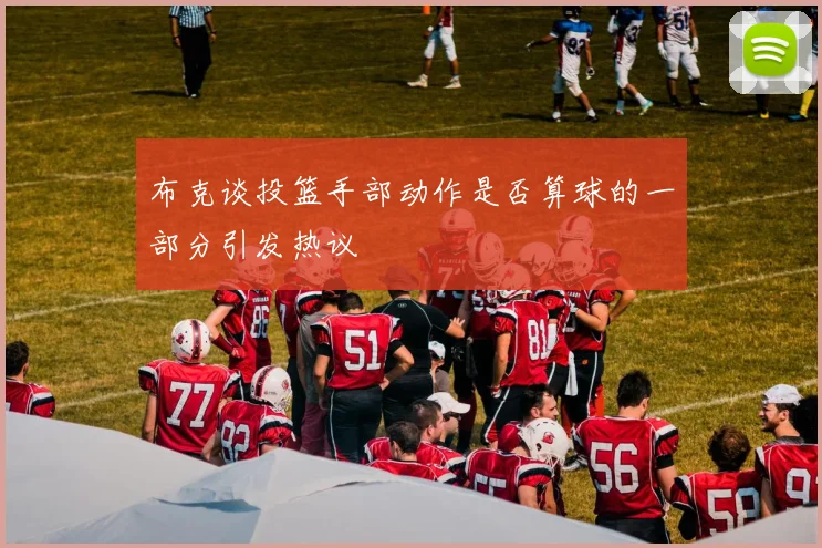 布克谈投篮手部动作是否算球的一部分引发热议