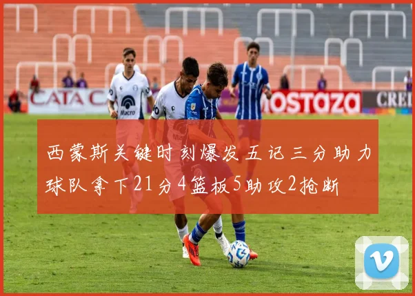 西蒙斯关键时刻爆发五记三分助力球队拿下21分4篮板5助攻2抢断