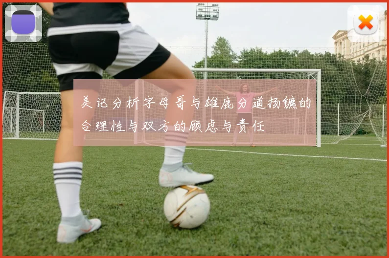 美记分析字母哥与雄鹿分道扬镳的合理性与双方的顾虑与责任
