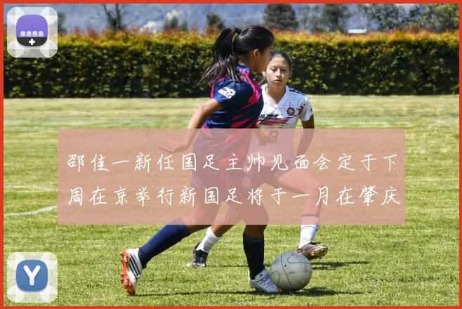邵佳一新任国足主帅见面会定于下周在京举行新国足将于一月在肇庆集训